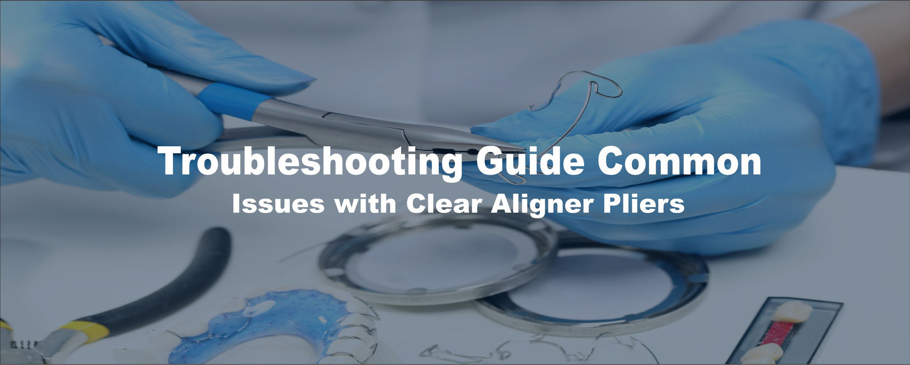 Troubleshooting Guide: Common Issues with Clear Aligner Pliers